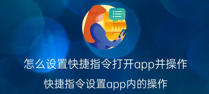 怎么设置快捷指令打开app并操作 快捷指令设置app内的操作？